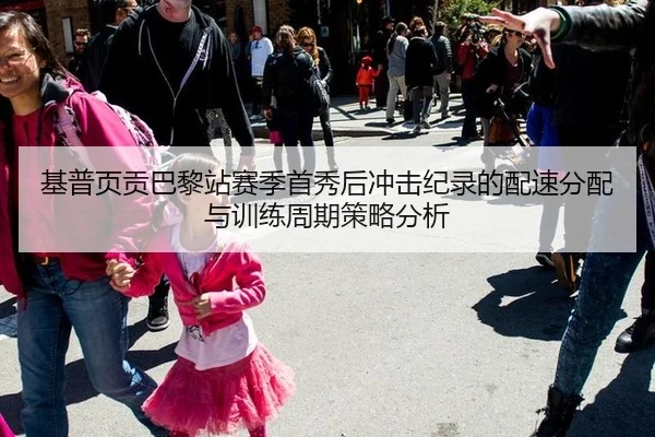 基普页贡巴黎站赛季首秀后冲击纪录的配速分配与训练周期策略分析