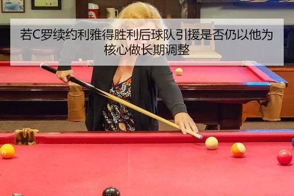 若C罗续约利雅得胜利后球队引援是否仍以他为核心做长期调整