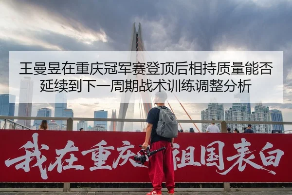 wang-man-yu-zai-chong-qing-guan-jun-sai-deng-ding-hou-xiang-chi-zhi-liang-neng-fou-yan-xu-dao-xia-yi-zhou-qi-zhan-shu-2-432.jpg