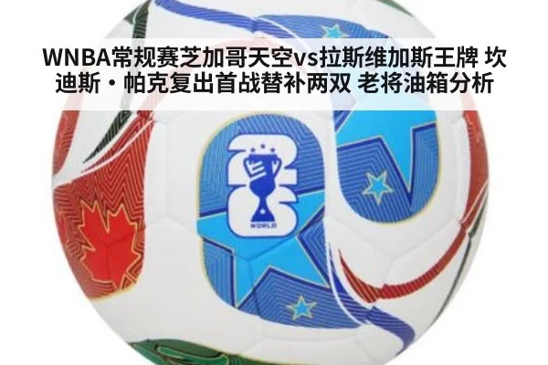 WNBA常规赛芝加哥天空vs拉斯维加斯王牌 坎迪斯·帕克复出首战替补两双 老将油箱分析