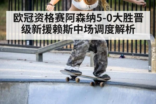欧冠资格赛阿森纳5-0大胜晋级新援赖斯中场调度解析