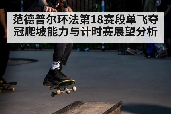 范德普尔环法第18赛段单飞夺冠爬坡能力与计时赛展望分析