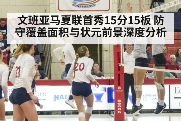 文班亚马夏联首秀15分15板 防守覆盖面积与状元前景深度分析